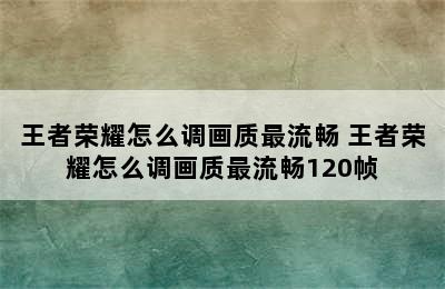 王者荣耀怎么调画质最流畅 王者荣耀怎么调画质最流畅120帧